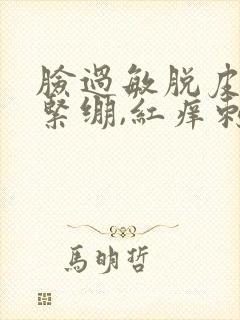 脸过敏脱皮干燥紧绷,红痒刺痛