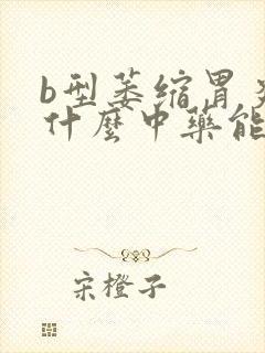 b型萎缩胃炎吃什么中药能治好