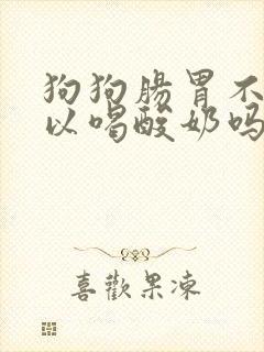 狗狗肠胃不好可以喝酸奶吗