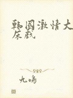 韩国激情大尺度床戏