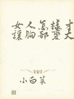 女人怎样才可以让胸部变大