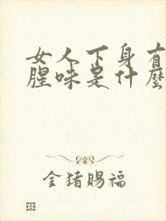 女人下身有咸鱼腥味是什么原因