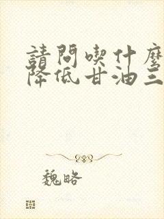 请问吃什么可以降低甘油三酯高怎么办