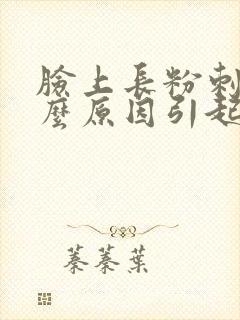 脸上长粉刺是什么原因引起