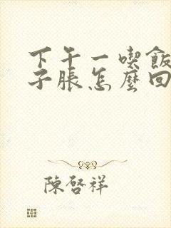 下午一吃饭就肚子胀怎么回事