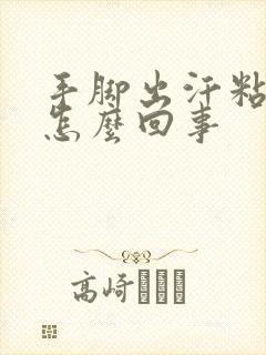 手脚出汗粘粘的怎么回事