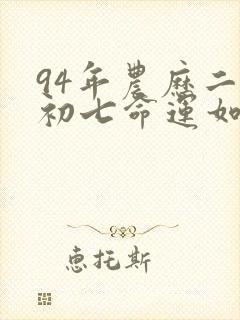 94年农历二月初七命运如何