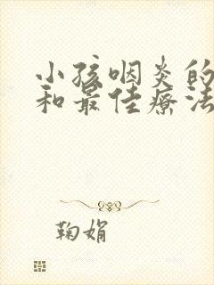 小孩咽炎的症状和最佳疗法