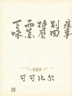 下面特别痒有异味怎么回事