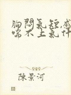 胸闷气短,感觉喘不上气什