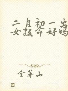 二月初一出生的女孩命好吗