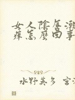 女人阴唇潮湿瘙痒怎么回事