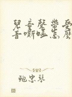 儿童声带受损声音嘶哑怎么办