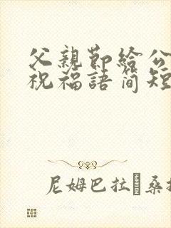 父亲节给公公发祝福语简短