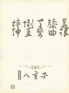 摔倒了膝盖可以伸直弯曲很疼封面