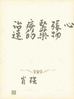 治疗紧张心跳加速的药物