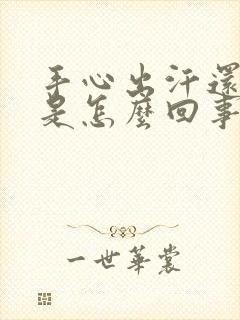 手心出汗还发热是怎么回事