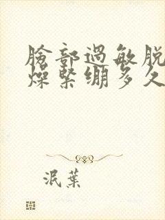 脸部过敏脱皮干燥紧绷多久能好