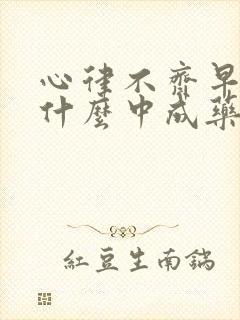 心律不齐早搏吃什么中成药