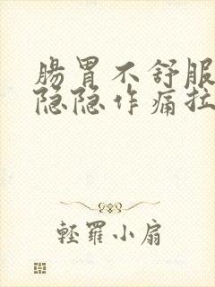 肠胃不舒服肚子隐隐作痛拉稀