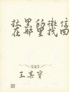 拉黑的微信好友在哪里找回来封面