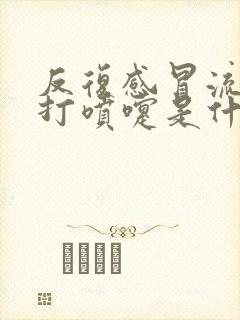 反复感冒流鼻涕打喷嚏是什么原因