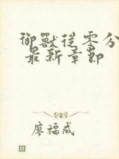 御兽从零分开始 最新章节