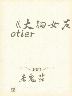 《大胸女友》hotier