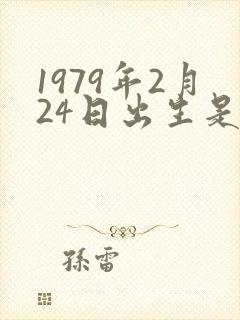 1979年2月24日出生是什么命