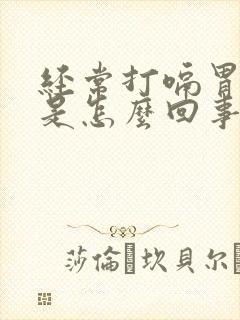 经常打嗝胃胀气是怎么回事