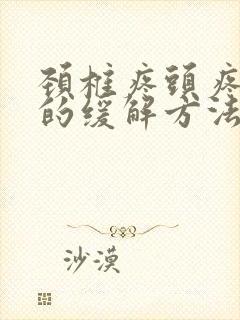 颈椎疼头疼最快的缓解方法