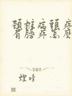 颈椎病头疼头晕肩膀疼怎么办