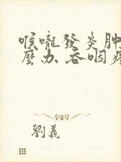 喉咙发炎肿痛怎么办 吞咽疼痛