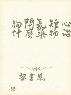 胸闷气短心慌用什么药物治疗最好