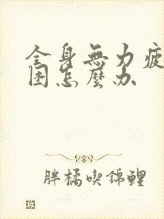 全身无力疲倦乏困怎么办