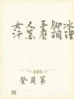 女人手脚冰凉出汗怎么调理封面