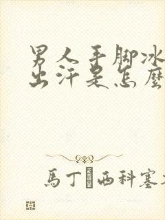 男人手脚冰凉还出汗是怎么回事