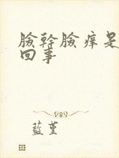 脸干脸痒是怎么回事