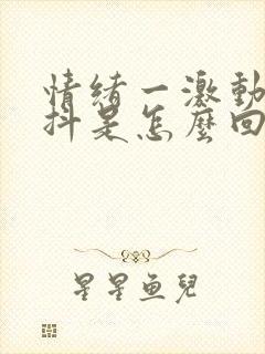 情绪一激动就手抖是怎么回事