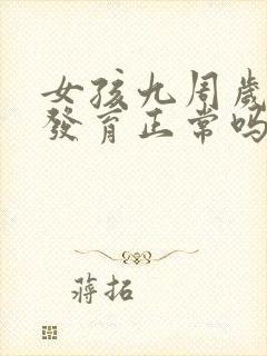 女孩九周岁乳房发育正常吗