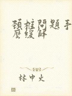 颈椎问题手麻怎么缓解