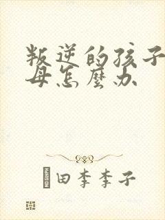 叛逆的孩子打父母怎么办