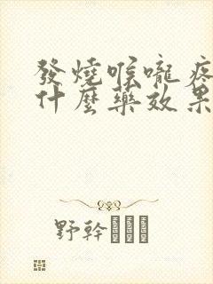 发烧喉咙疼痛吃什么药效果最好