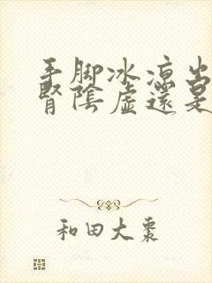 手脚冰凉出汗是肾阴虚还是阳虚