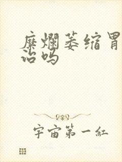 糜烂萎缩胃炎难治吗封面