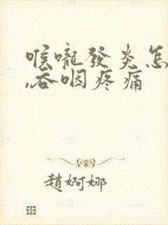 喉咙发炎怎么办,吞咽疼痛