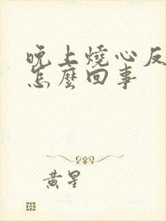 晚上烧心反酸是怎么回事