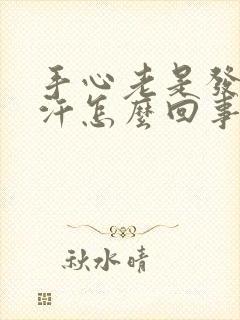 手心老是发热出汗怎么回事封面