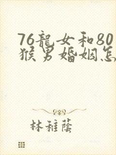 76龙女和80猴男婚姻怎样