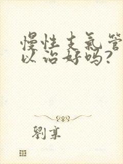 慢性支气管炎可以治好吗?